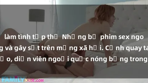 làm tình tập thể Những bộ phim sex ngoại quốc nổi tiếng và gây sốt trên mạng xã hội. Cảnh quay táo bạo, diễn viên ngoại quốc nóng bỏng trong các tác phẩm đỉnh cao.
