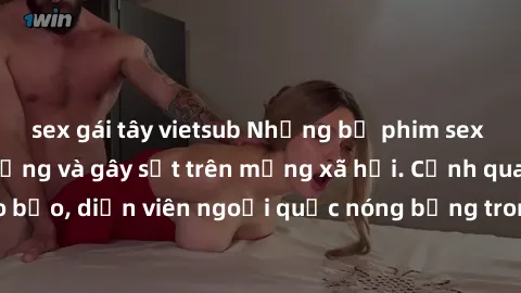 sex gái tây vietsub Những bộ phim sex ngoại quốc nổi tiếng và gây sốt trên mạng xã hội. Cảnh quay táo bạo, diễn viên ngoại quốc nóng bỏng trong các tác phẩm đỉnh cao.