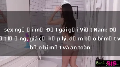 sex người mỹ Đặt gái gọi Việt Nam: Dịch vụ chất lượng, giá cả hợp lý, đảm bảo bí mật và an toàn