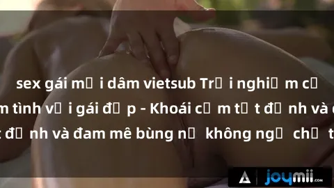 sex gái mại dâm vietsub Trải nghiệm cực kỳ thú vị khi làm tình với gái đẹp - Khoái cảm tột đỉnh và đam mê bùng nổ không ngờ chỉ trong một đêm!
