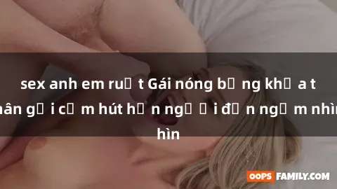 sex anh em ruột Gái nóng bỏng khỏa thân gợi cảm hút hồn người đến ngắm nhìn