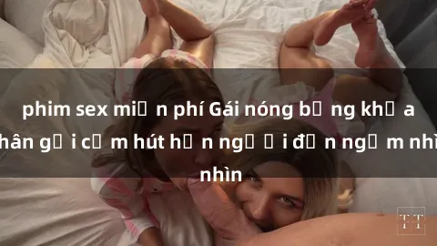 phim sex miễn phí Gái nóng bỏng khỏa thân gợi cảm hút hồn người đến ngắm nhìn