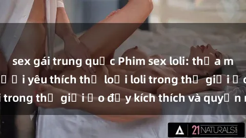 sex gái trung quốc Phim sex loli: thỏa mãn đam mê của người yêu thích thể loại loli trong thế giới ảo đầy kích thích và quyến rũ.