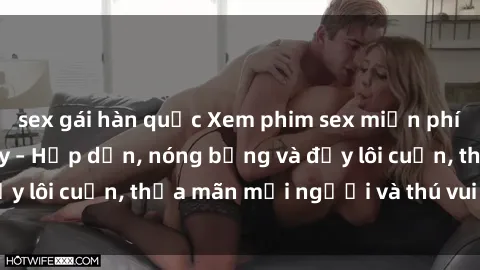 sex gái hàn quốc Xem phim sex miễn phí online ngay tại đây – Hấp dẫn, nóng bỏng và đầy lôi cuốn, thỏa mãn mọi người và thú vui của bạn!