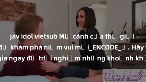jav idol vietsub Mở cánh cửa thế giới sex MILF Việt Nam để khám phá niềm vui mới_ENCODE_. Hãy tham gia ngay để trải nghiệm những khoảnh khắc đầy kích thích và đam mê.