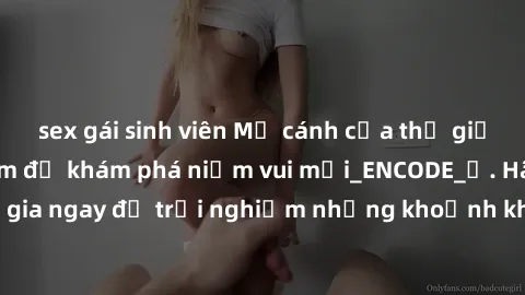 sex gái sinh viên Mở cánh cửa thế giới sex MILF Việt Nam để khám phá niềm vui mới_ENCODE_. Hãy tham gia ngay để trải nghiệm những khoảnh khắc đầy kích thích và đam mê.