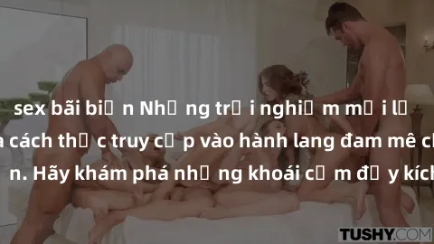sex bãi biển Những trải nghiệm mới lạ với sex tập thể và cách thức truy cập vào hành lang đam mê của bạn. Hãy khám phá những khoái cảm đầy kích thích với tập thể hấp dẫn!