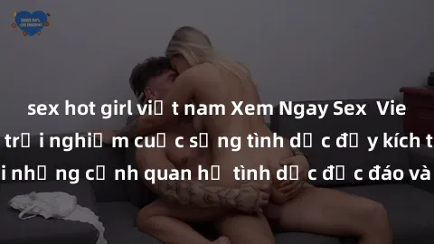 sex hot girl việt nam Xem Ngay Sex  Vietsub Full HD - Cùng trải nghiệm cuộc sống tình dục đầy kích thích với những cảnh quan hệ tình dục độc đáo và mãnh liệt trong bộ phim này!