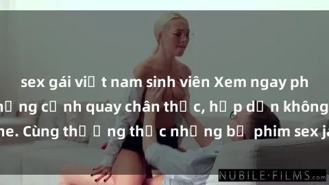 sex gái việt nam sinh viên Xem ngay phim sex jav HD với những cảnh quay chân thực, hấp dẫn không che. Cùng thưởng thức những bộ phim sex jav HD hot nhất hiện nay!