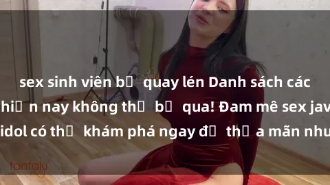 sex sinh viên bị quay lén Danh sách các idol JAV hot nhất hiện nay không thể bỏ qua! Đam mê sex jav idol có thể khám phá ngay để thỏa mãn nhu cầu giải trí của mình!