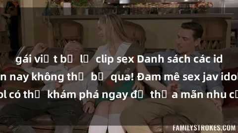 gái việt bị lộ clip sex Danh sách các idol JAV hot nhất hiện nay không thể bỏ qua! Đam mê sex jav idol có thể khám phá ngay để thỏa mãn nhu cầu giải trí của mình!